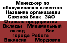 Менеджер по обслуживанию клиентов › Название организации ­ Связной Банк, ЗАО › Отрасль предприятия ­ Вклады › Минимальный оклад ­ 22 800 - Все города Работа » Вакансии   . Мордовия респ.